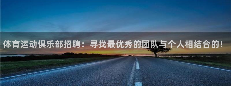 意昂3注册：体育运动俱乐部招聘：寻找最优秀的团队与个人相结合的！