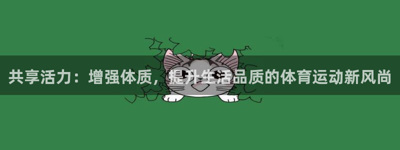 意昂体育注册：共享活力：增强体质，提升生活品质的体育运动新风尚