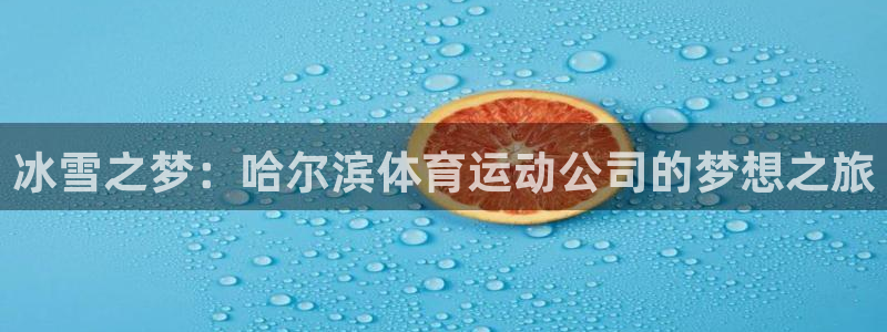 意昂注册：冰雪之梦：哈尔滨体育运动公司的梦想之旅