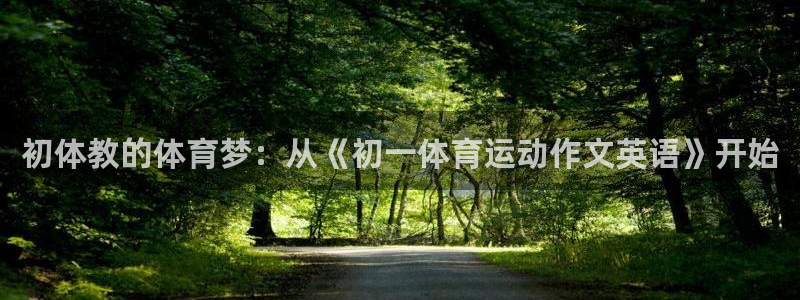 意昂2体育登录入口：初体教的体育梦：从《初一体育运动作文英语》开始