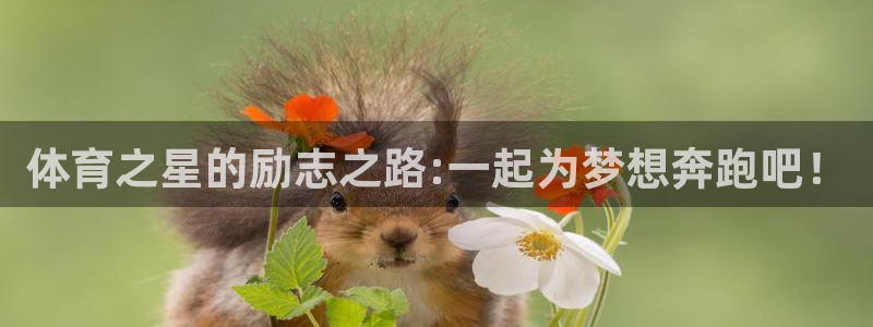 意昂体育app下载：体育之星的励志之路:一起为梦想奔跑吧！