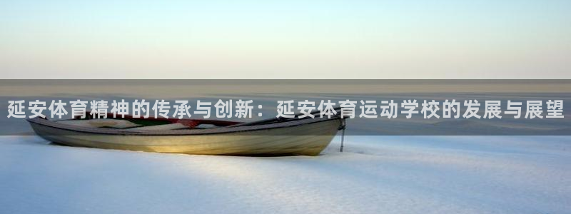 意昂f平台注册：延安体育精神的传承与创新：延安体育运动学校的发展与展望
