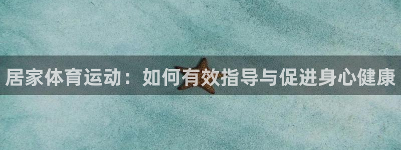 意昂体育：居家体育运动：如何有效指导与促进身心健康