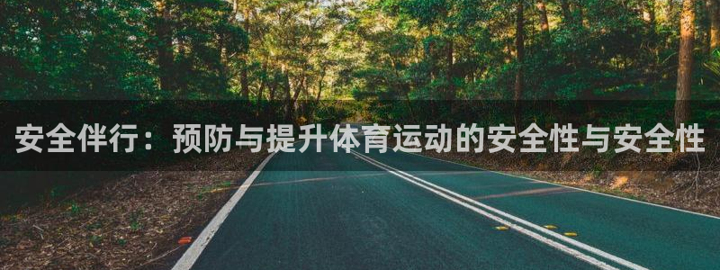 意昂集团：安全伴行：预防与提升体育运动的安全性与安全性