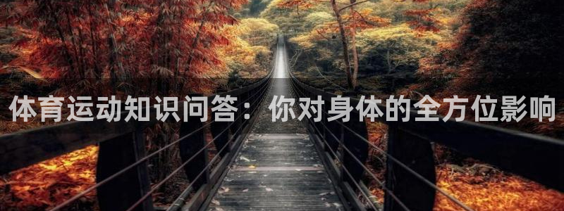 意昂体育注册代理：体育运动知识问答：你对身体的全方位影响