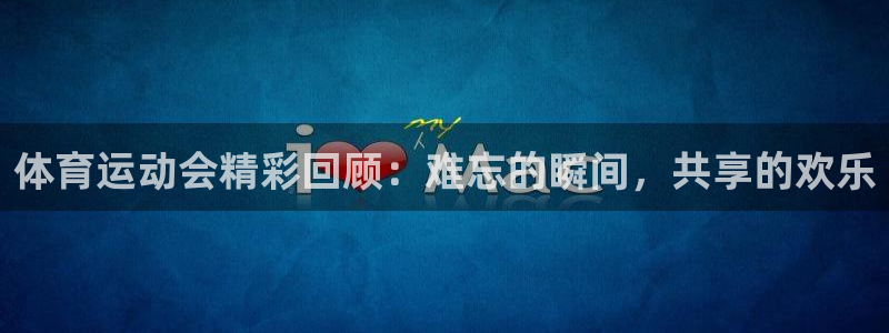 意昂体育平台注册：体育运动会精彩回顾：难忘的瞬间，共享的欢乐