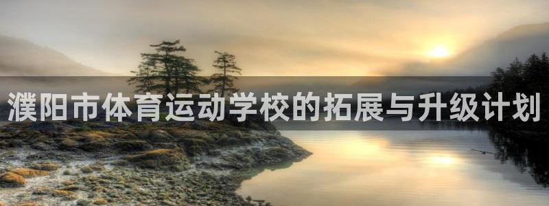 意昂体育2：濮阳市体育运动学校的拓展与升级计划
