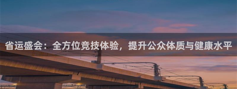 意昂体育官网：省运盛会：全方位竞技体验，提升公众体质与健康水平