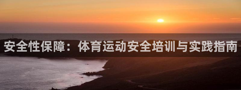 意昂3官网登录：安全性保障：体育运动安全培训与实践指南