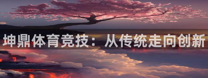 意昂体育和杏耀是哪个公司的：坤鼎体育竞技：从传统走向创新