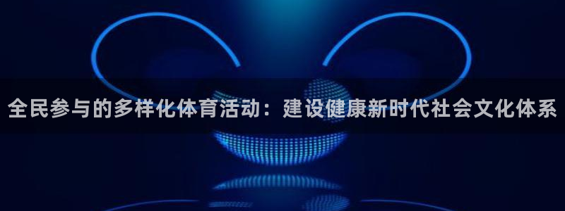 www.意昂体育.com：全民参与的多样化体育活动：建设健康新时代社会文化体系