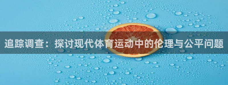 意昂体育注册：追踪调查：探讨现代体育运动中的伦理与公平问题