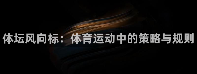 意昂体育f开号：体坛风向标：体育运动中的策略与规则