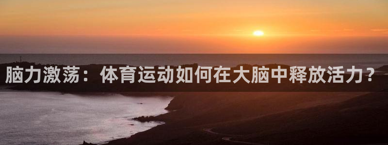 意昂4平台：脑力激荡：体育运动如何在大脑中释放活力？
