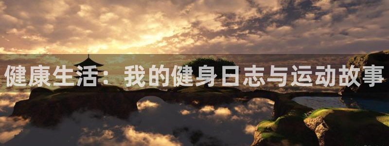 意昂体育：健康生活：我的健身日志与运动故事
